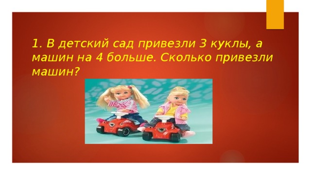 1. В детский сад привезли 3 куклы, а машин на 4 больше. Сколько привезли машин?