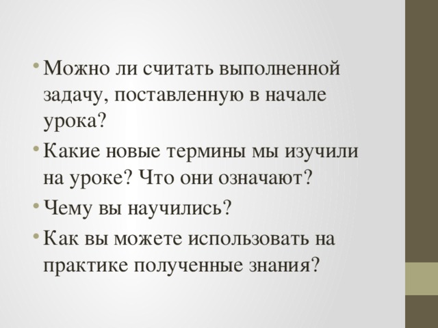 Можно ли считать выполненной задачу, поставленную в начале урока? Какие новые термины мы изучили на уроке? Что они означают? Чему вы научились? Как вы можете использовать на практике полученные знания?