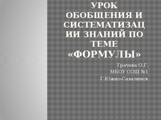 5класс  Урок обобщения и систематизации знаний по теме «Формулы» Грачева О.Г. МБОУ СОШ №1 Г.Южно-Сахалинск