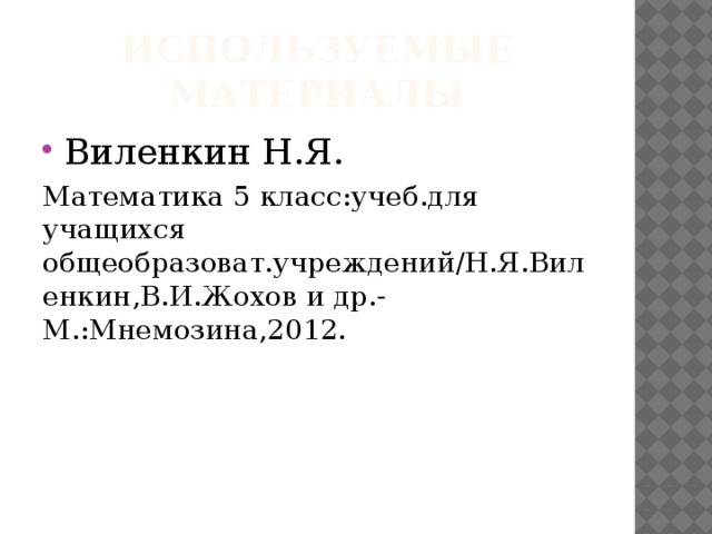 Используемые материалы Виленкин Н.Я. Математика 5 класс:учеб.для учащихся общеобразоват.учреждений/Н.Я.Виленкин,В.И.Жохов и др.-М.:Мнемозина,2012.