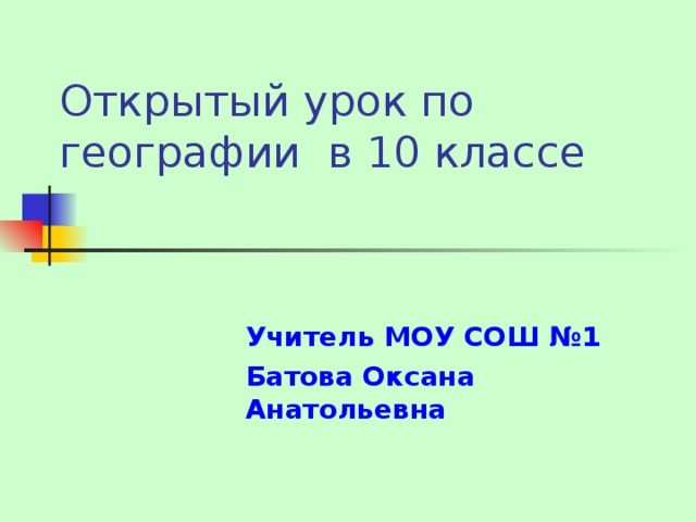 Открытый урок по географии в 10 классе Учитель МОУ СОШ №1 Батова Оксана Анатольевна