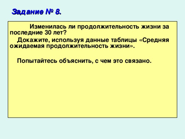 Задание № 8.   Изменилась ли продолжительность жизни за последние 30 лет? Докажите, используя данные таблицы «Средняя ожидаемая продолжительность жизни».  Попытайтесь объяснить, с чем это связано.