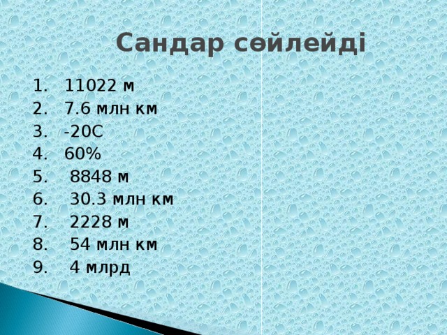 Сандар сөйлейді 1. 11022 м 2. 7.6 млн км 3. -20C 4. 60 % 5. 8848 м 6. 30.3 млн км 7. 2228 м 8. 54 млн км 9. 4 млрд
