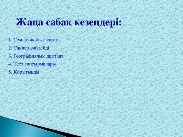 Жаңа сабақ кезеңдері: 1. Семантикалық карта 2. Сандар сөйлейді 3. Географиялық диктант 4. Тест тапсырмалары 5. Қорытынды