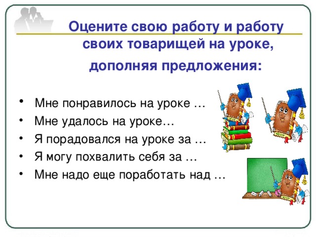 Оцените свою работу и работу  своих товарищей на уроке, дополняя предложения: