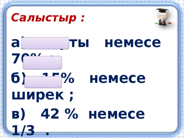 Салыстыр : а) жарты немесе 70% ; б) 15% немесе ширек ; в) 42 % немесе 1/3 .