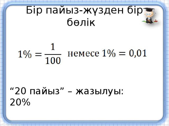 Бір пайыз-жүзден бір бөлік “ 20 пайыз” – жазылуы: 20%