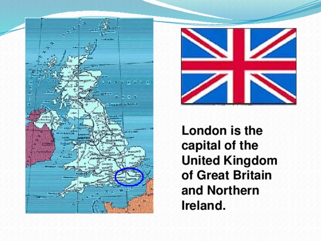 London is the capital of the United Kingdom of Great Britain and Northern Ireland.