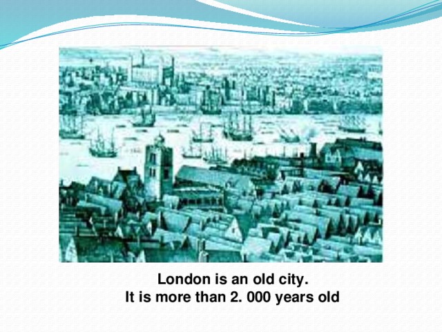 London is an old city. It is more than 2. 000 years old