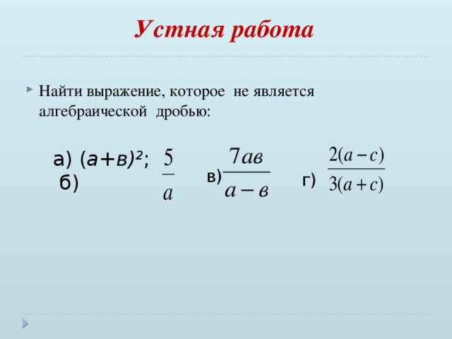 Устная работа   Найти выражение, которое не является алгебраической дробью: а) ( а+в) 2 ; б) в)  г)