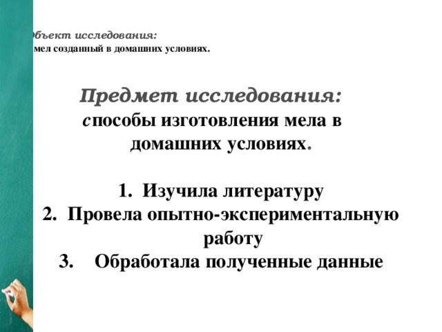 Объект исследования:   мел созданный в домашних условиях.    Предмет исследования:  с пособы изготовления мела в домашних условиях .