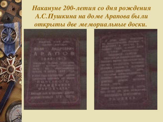 Накануне 200-летия со дня рождения А.С.Пушкина на доме Арапова были открыты две мемориальные доски.