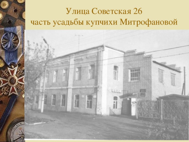 Улица Советская 26  часть усадьбы купчихи Митрофановой