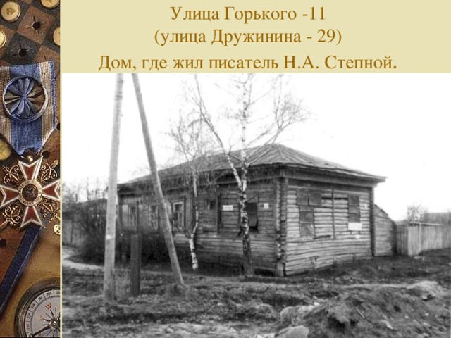 Улица Горького -11  (улица Дружинина - 29)  Дом, где жил писатель Н.А. Степной .