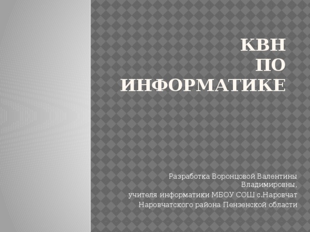 КВН  по информатике   Разработка Воронцовой Валентины Владимировны, учителя информатики МБОУ СОШ с.Наровчат Наровчатского района Пензенской области