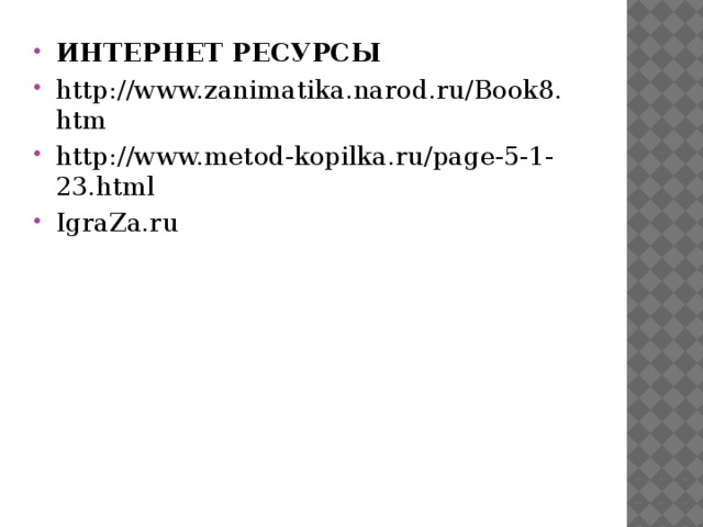 ИНТЕРНЕТ РЕСУРСЫ http://www.zanimatika.narod.ru/Book8.htm http://www.metod-kopilka.ru/page-5-1-23.html IgraZa.ru