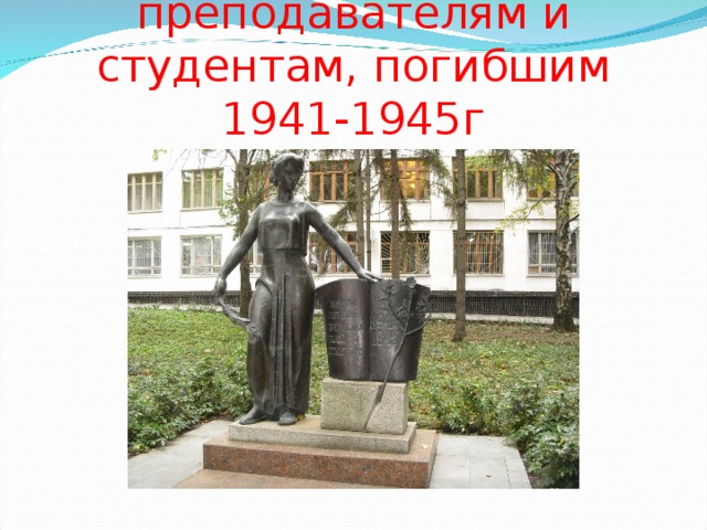 Памятник преподавателям и студентам, погибшим 1941-1945г