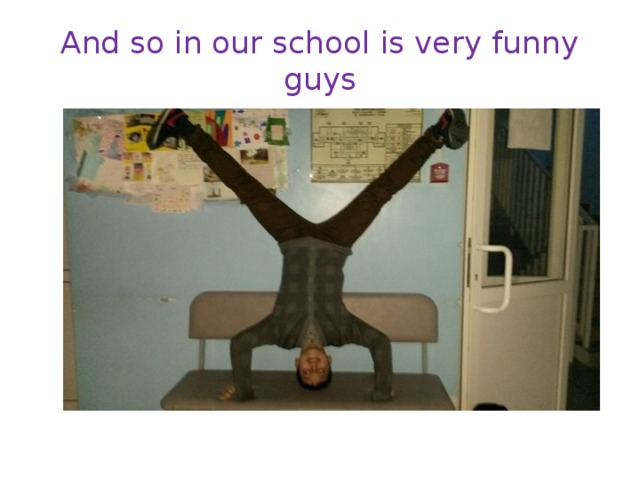 And so in our school is very funny guys