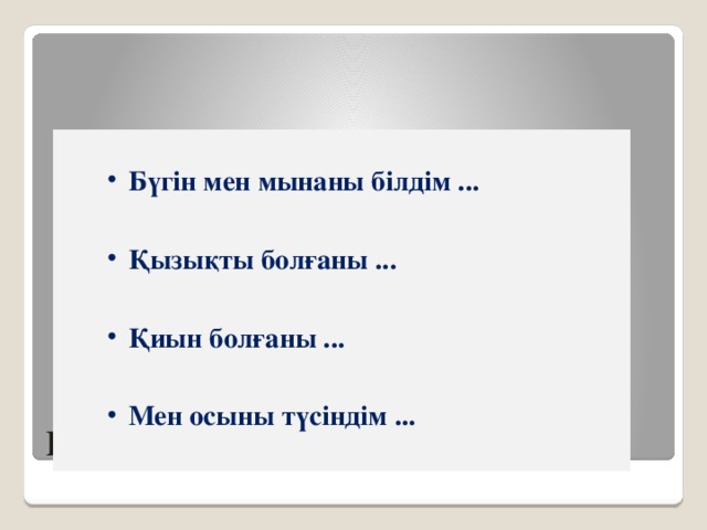 Бүгін мен мынаны білдім ...  Қызықты болғаны ...  Қиын болғаны ...  Мен осыны түсіндім ...