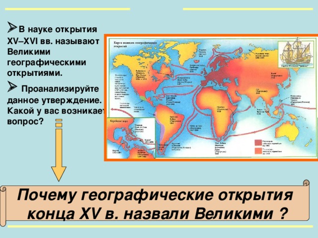  В науке открытия XV–XVI вв. называют Великими географическими открытиями.   Проанализируйте данное утверждение. Какой у вас возникает вопрос?  Почему географические открытия  конца XV в.  назвали Великими ?