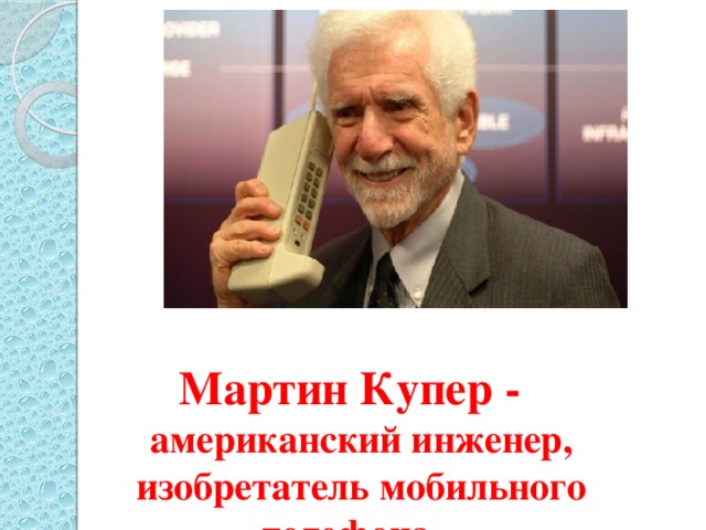 - В 1973 году американский инженер Мартин Купер, сотрудник компании Motorola, совершил звонок с первого действующего мобильного телефона. Мартин Купер - американский инженер, изобретатель мобильного телефона.