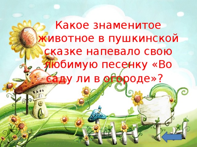 Какое знаменитое животное в пушкинской сказке напевало свою любимую песенку «Во саду ли в огороде»? 