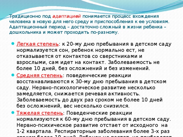 Традиционно под адаптацией понимается процесс вхождения человека в новую для него среду и приспособления к ее условиям.  Адаптационный период – достаточно сложный в жизни ребенка – дошкольника и может проходить по-разному.