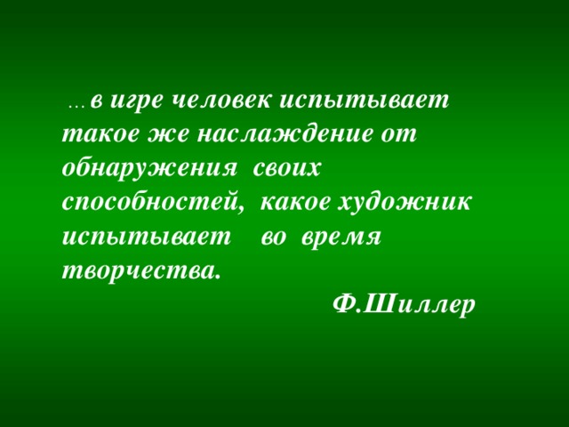 … в игре человек испытывает такое же  наслаждение от обнаружения своих  способностей, какое художник испытывает  во время творчества.  Шиллер … в игре человек испытывает такое же наслаждение от обнаружения своих способностей, какое художник испытывает во время творчества.  Ф.Шиллер