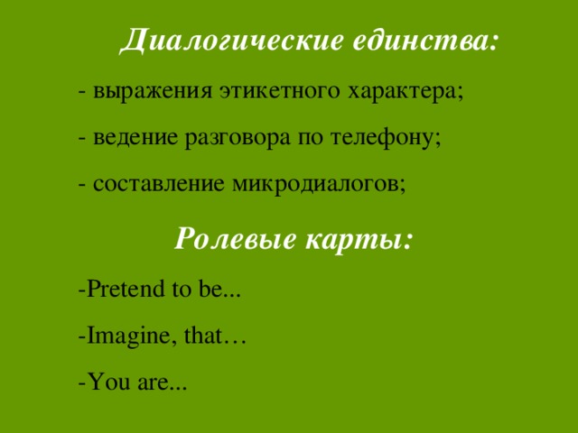 Диалогические единства: - выражения этикетного характера; - ведение разговора по телефону; - составление микродиалогов;  Ролевые карты: - Pretend to be... -Imagine, that… -You are...