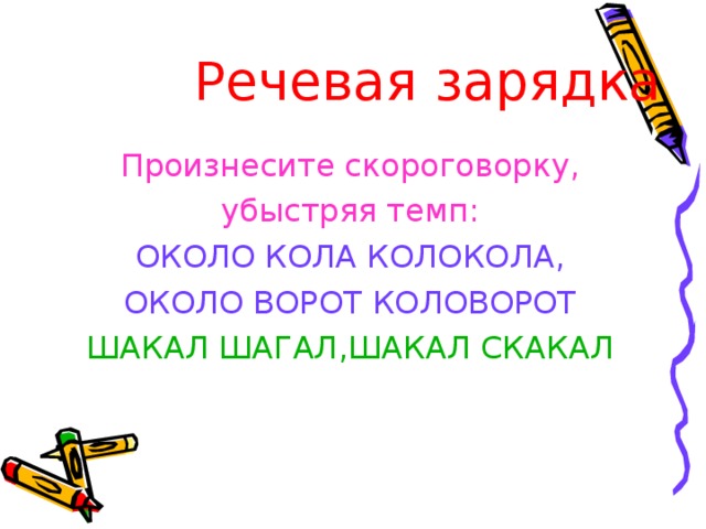 Речевая зарядка Произнесите скороговорку, убыстряя темп: ОКОЛО КОЛА КОЛОКОЛА, ОКОЛО ВОРОТ КОЛОВОРОТ ШАКАЛ ШАГАЛ,ШАКАЛ СКАКАЛ