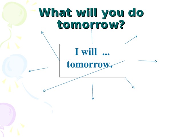 What will you do tomorrow? I will ... tomorrow.