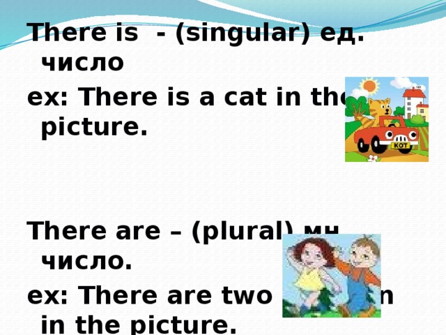 There is - (singular) ед. число ex: There is a cat in the picture.   There are – (plural) мн. число. ex: There are two children in the picture.