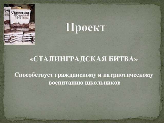 «СТАЛИНГРАДСКАЯ БИТВА»   Способствует гражданскому и патриотическому воспитанию школьников