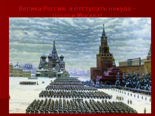 Велика Россия, а отступать некуда – позади Москва !