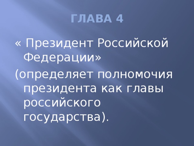 ГЛАВА 4 « Президент Российской Федерации» (определяет полномочия президента как главы российского государства).