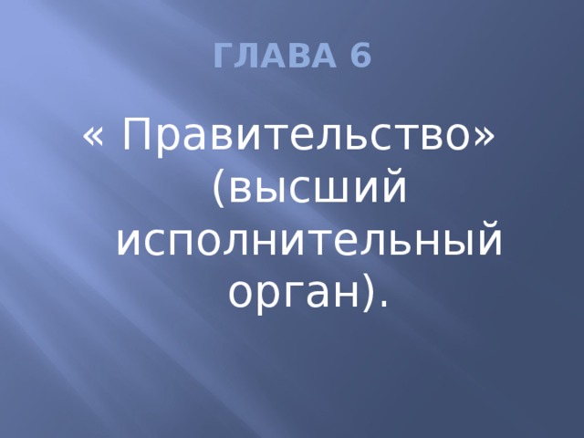 ГЛАВА 6 « Правительство» (высший исполнительный орган).