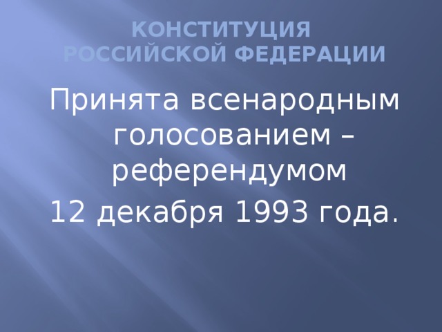 КОНСТИТУЦИЯ  РОССИЙСКОЙ ФЕДЕРАЦИИ Принята всенародным голосованием – референдумом 12 декабря 1993 года.