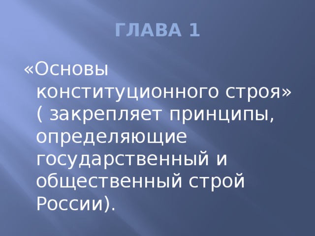 ГЛАВА 1 «Основы конституционного строя» ( закрепляет принципы, определяющие государственный и общественный строй России).
