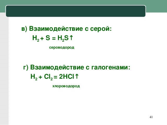 в) Взаимодействие с серой:  Н 2 + S  =  H 2 S ↑  сероводород    г) Взаимодействие с галогенами:  Н 2 + Cl 2 = 2Н Cl ↑  хлороводород