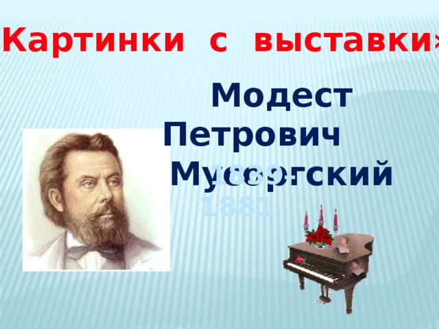 «Картинки с выставки» Модест Петрович Мусоргский  1839–1881