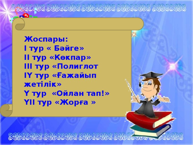 Жоспары: І тур « Бәйге» ІІ тур «Көкпар» ІІІ тур «Полиглот ІҮ тур «Ғажайып жетілік» Ү тур «Ойлан тап!» ҮІІ тур «Жорға »