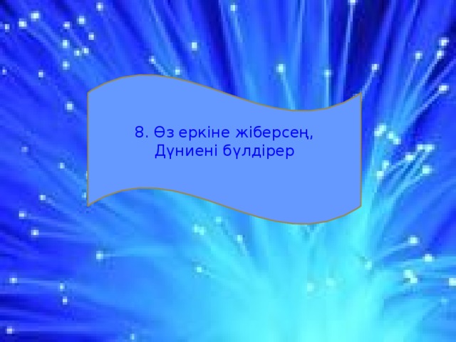 8. Өз еркіне жіберсең, Дүниені бүлдірер