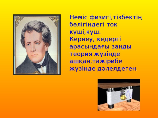 Неміс физигі,тізбектің бөлігіндегі ток күші,күш. Кернеу, кедергі арасындағы заңды теория жүзінде ашқан,тәжірибе жүзінде дәлелдеген .