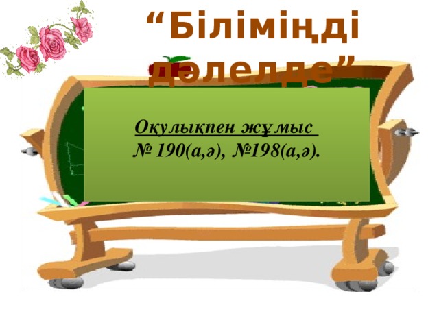 “ Біліміңді дәлелде” Оқулықпен жұмыс  № 190(а,ә), №198(а,ә).