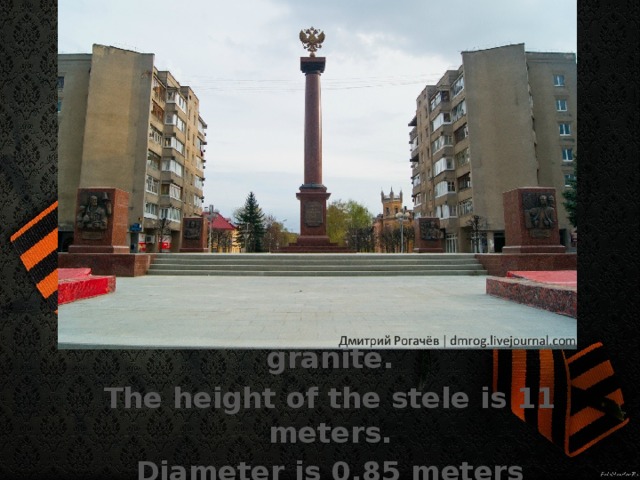 The monument was made of granite. The height of the stele is 11 meters. Diameter is 0.85 meters