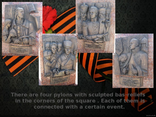 There are four pylons with sculpted bas-reliefs in the corners of the square . Each of them is connected with a certain event.