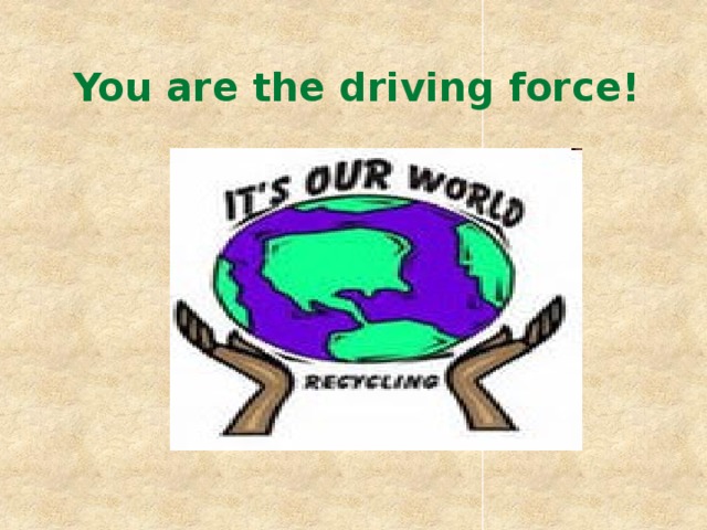 You are the driving force!