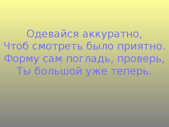 Одевайся аккуратно,  Чтоб смотреть было приятно.  Форму сам погладь, проверь,  Ты большой уже теперь.