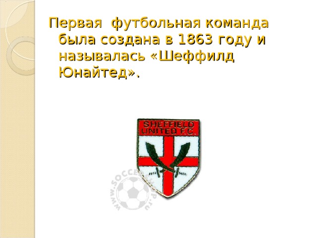 Первая футбольная команда была создана в 1863 году и называлась «Шеффилд Юнайтед».