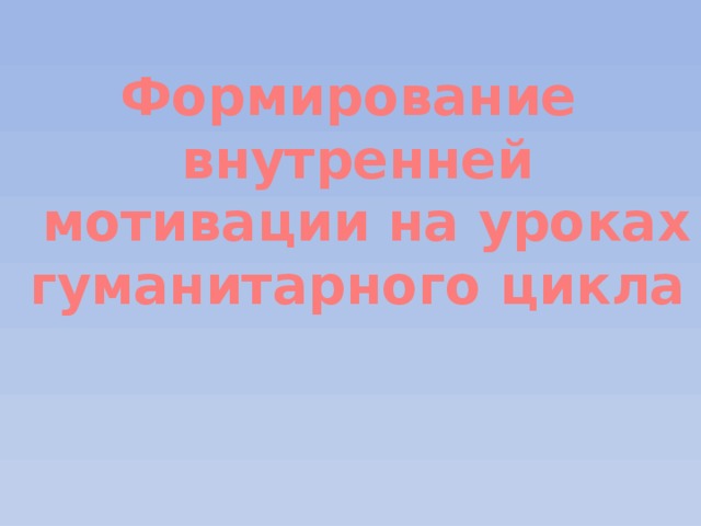 Формирование внутренней  мотивации на уроках гуманитарного цикла